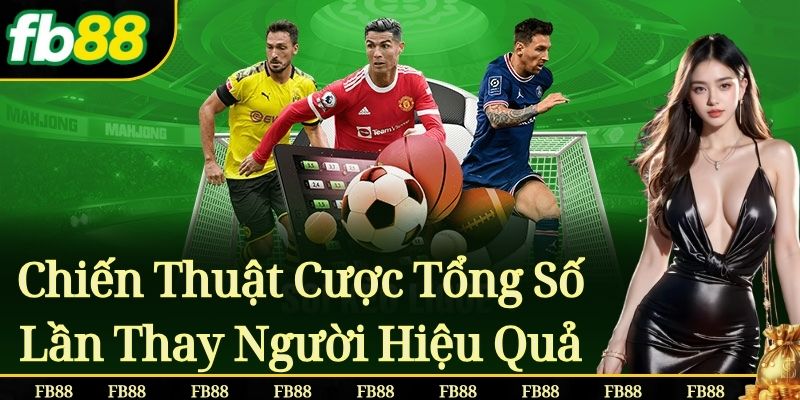 Chiến Thuật Cược Tổng Số Lần Thay Người Hiệu Quả