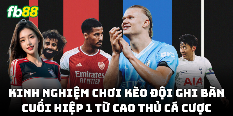 Kinh nghiệm bắt Kèo Đội Ghi Bàn Cuối Hiệp 1 chuẩn xác!