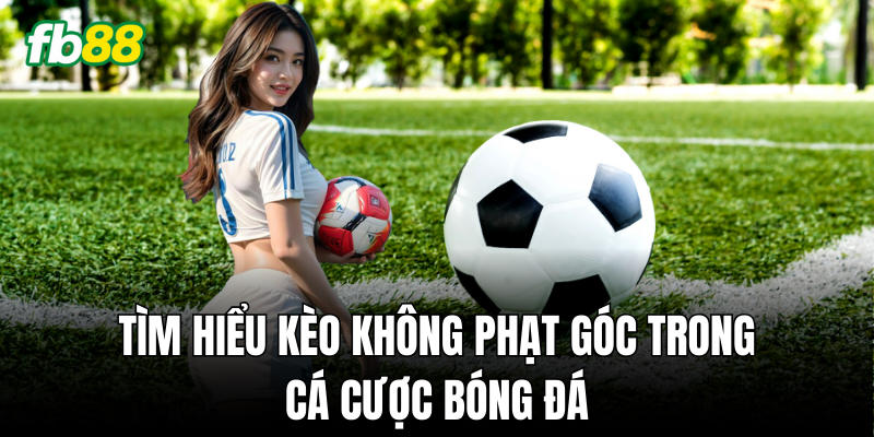 Tìm hiểu Kèo Không Phạt Góc trong cá cược bóng đá