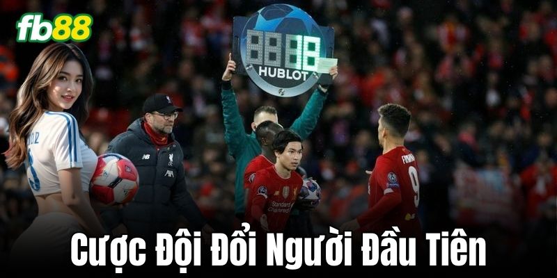 Cược Đội Đổi Người Đầu Tiên – Kèo hấp dẫn, dễ chơi