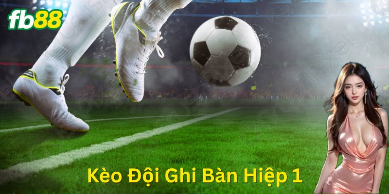 Kèo Đội Ghi Bàn Hiệp 1 – Cửa kiếm nhanh trong 45 phút