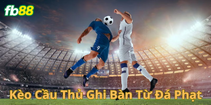Kèo cầu thủ ghi bàn từ đá phạt là gì?