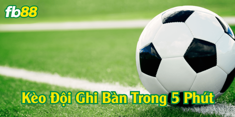 Kèo Đội Ghi Bàn Trong 5 Phút là gì?